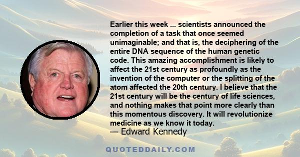 Earlier this week ... scientists announced the completion of a task that once seemed unimaginable; and that is, the deciphering of the entire DNA sequence of the human genetic code. This amazing accomplishment is likely 