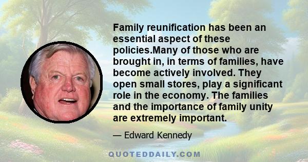 Family reunification has been an essential aspect of these policies.Many of those who are brought in, in terms of families, have become actively involved. They open small stores, play a significant role in the economy.