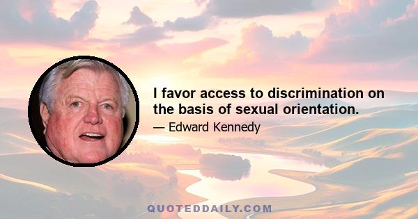 I favor access to discrimination on the basis of sexual orientation.