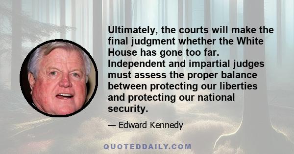 Ultimately, the courts will make the final judgment whether the White House has gone too far. Independent and impartial judges must assess the proper balance between protecting our liberties and protecting our national