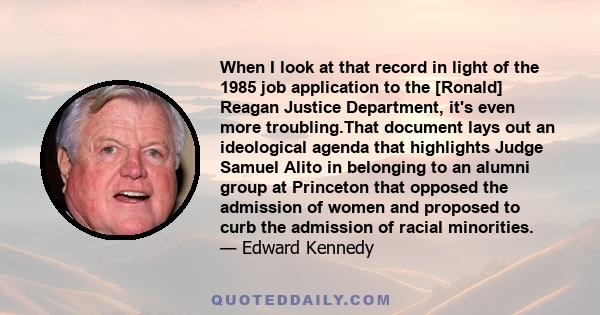 When I look at that record in light of the 1985 job application to the [Ronald] Reagan Justice Department, it's even more troubling.That document lays out an ideological agenda that highlights Judge Samuel Alito in