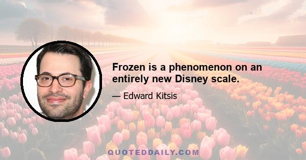 Frozen is a phenomenon on an entirely new Disney scale.