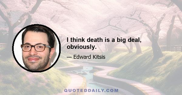 I think death is a big deal, obviously.