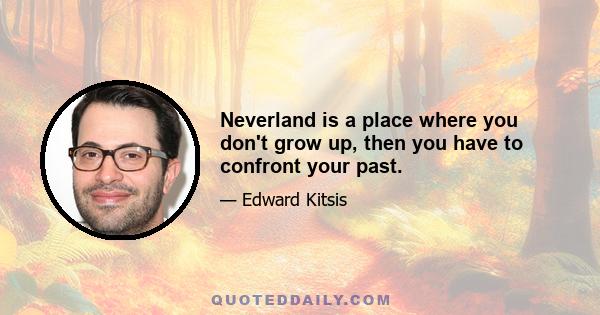 Neverland is a place where you don't grow up, then you have to confront your past.