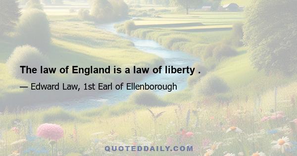 The law of England is a law of liberty .