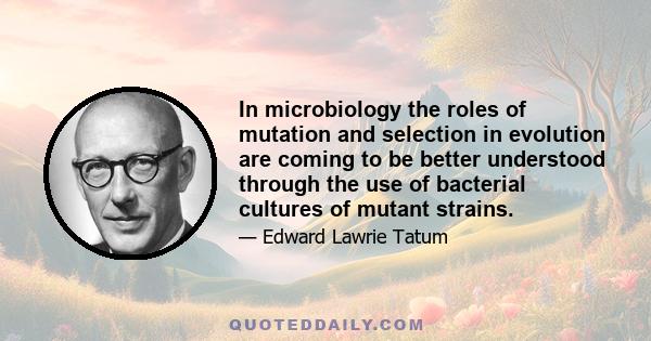 In microbiology the roles of mutation and selection in evolution are coming to be better understood through the use of bacterial cultures of mutant strains.