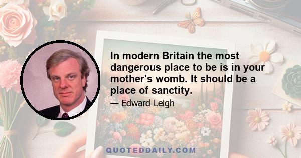 In modern Britain the most dangerous place to be is in your mother's womb. It should be a place of sanctity.