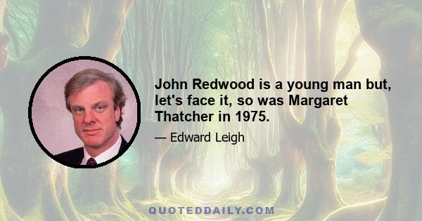 John Redwood is a young man but, let's face it, so was Margaret Thatcher in 1975.