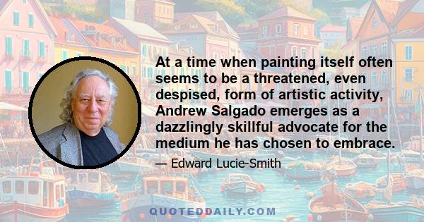 At a time when painting itself often seems to be a threatened, even despised, form of artistic activity, Andrew Salgado emerges as a dazzlingly skillful advocate for the medium he has chosen to embrace.