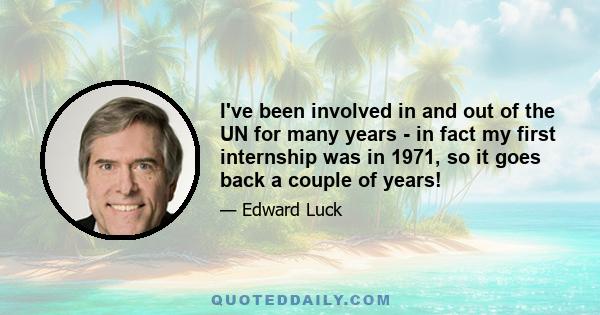 I've been involved in and out of the UN for many years - in fact my first internship was in 1971, so it goes back a couple of years!