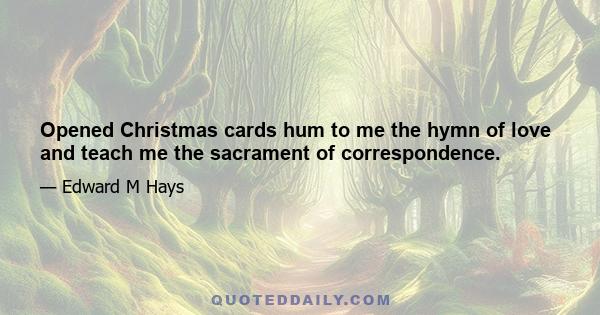 Opened Christmas cards hum to me the hymn of love and teach me the sacrament of correspondence.