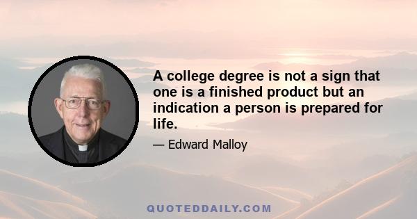 A college degree is not a sign that one is a finished product but an indication a person is prepared for life.