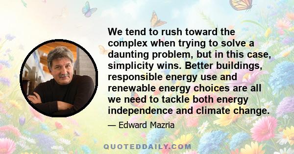 We tend to rush toward the complex when trying to solve a daunting problem, but in this case, simplicity wins. Better buildings, responsible energy use and renewable energy choices are all we need to tackle both energy