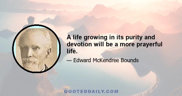 A life growing in its purity and devotion will be a more prayerful life.