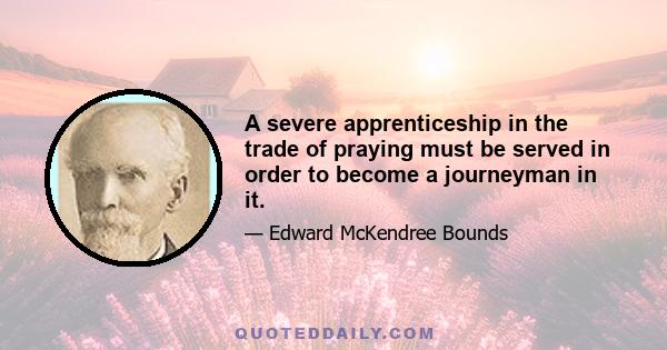 A severe apprenticeship in the trade of praying must be served in order to become a journeyman in it.