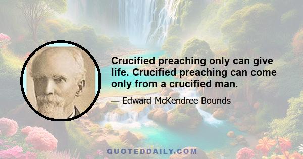 Crucified preaching only can give life. Crucified preaching can come only from a crucified man.