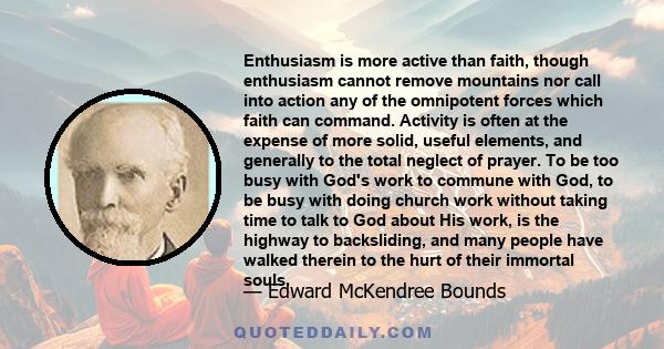 Enthusiasm is more active than faith, though enthusiasm cannot remove mountains nor call into action any of the omnipotent forces which faith can command. Activity is often at the expense of more solid, useful elements, 