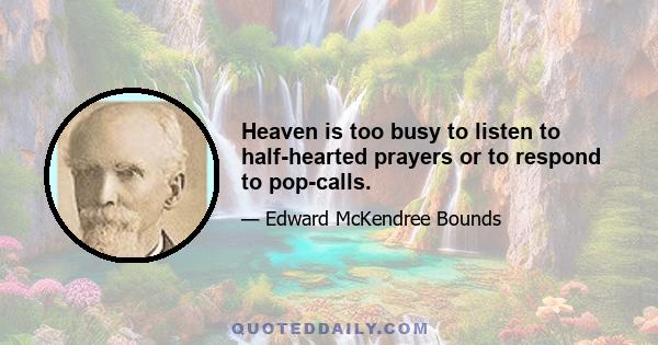 Heaven is too busy to listen to half-hearted prayers or to respond to pop-calls.