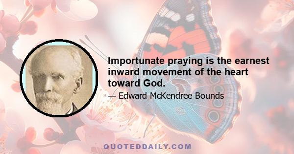 Importunate praying is the earnest inward movement of the heart toward God.