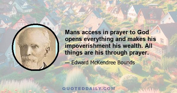 Mans access in prayer to God opens everything and makes his impoverishment his wealth. All things are his through prayer.