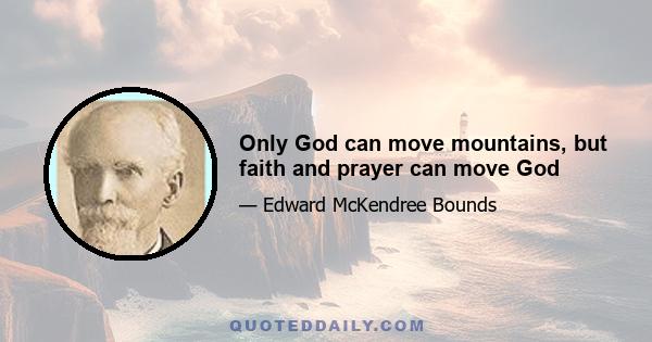 Only God can move mountains, but faith and prayer can move God