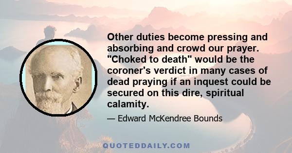 Other duties become pressing and absorbing and crowd our prayer. Choked to death would be the coroner's verdict in many cases of dead praying if an inquest could be secured on this dire, spiritual calamity.