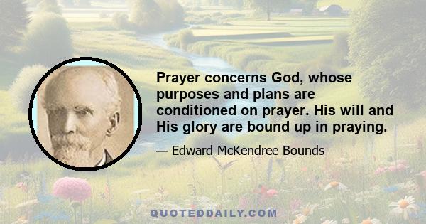 Prayer concerns God, whose purposes and plans are conditioned on prayer. His will and His glory are bound up in praying.