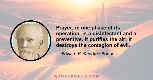 Prayer, in one phase of its operation, is a disinfectant and a preventive. It purifies the air; it destroys the contagion of evil.