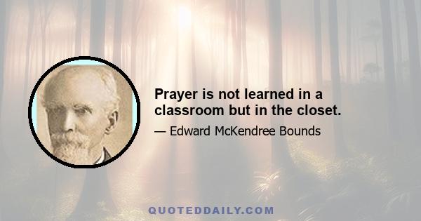 Prayer is not learned in a classroom but in the closet.