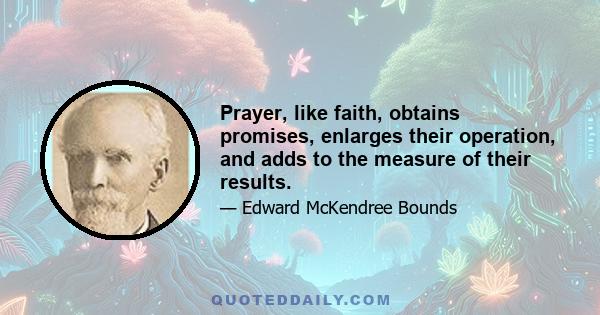 Prayer, like faith, obtains promises, enlarges their operation, and adds to the measure of their results.