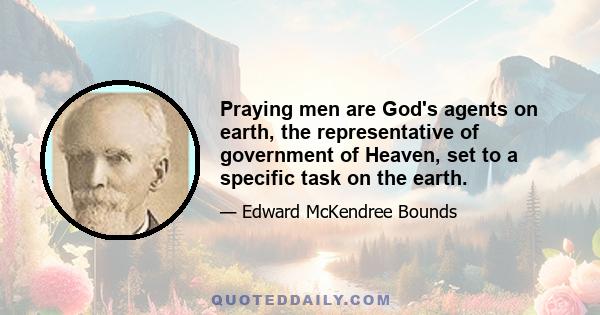 Praying men are God's agents on earth, the representative of government of Heaven, set to a specific task on the earth.