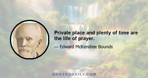 Private place and plenty of time are the life of prayer.