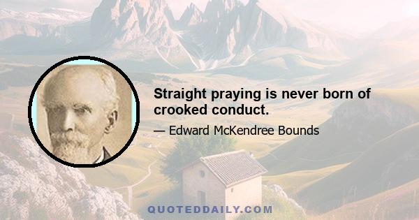 Straight praying is never born of crooked conduct.