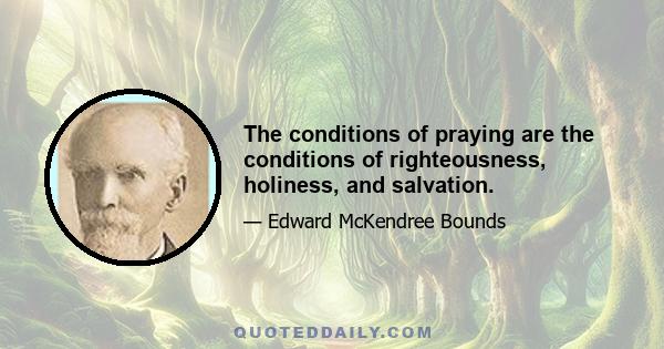 The conditions of praying are the conditions of righteousness, holiness, and salvation.