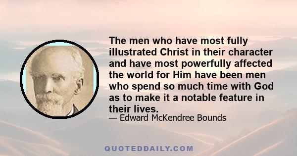 The men who have most fully illustrated Christ in their character and have most powerfully affected the world for Him have been men who spend so much time with God as to make it a notable feature in their lives.