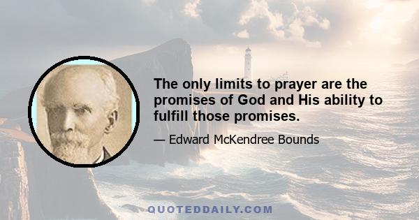 The only limits to prayer are the promises of God and His ability to fulfill those promises.