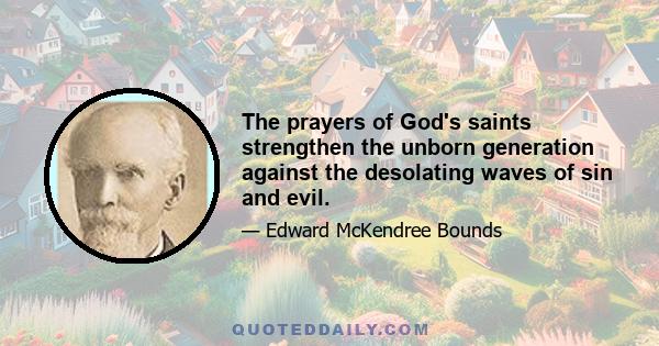 The prayers of God's saints strengthen the unborn generation against the desolating waves of sin and evil.