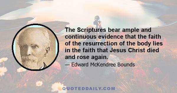 The Scriptures bear ample and continuous evidence that the faith of the resurrection of the body lies in the faith that Jesus Christ died and rose again.