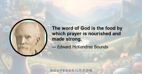 The word of God is the food by which prayer is nourished and made strong.