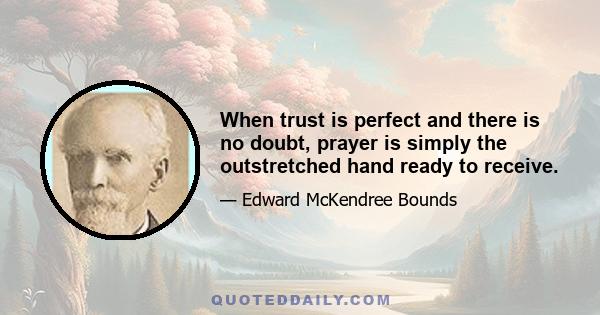 When trust is perfect and there is no doubt, prayer is simply the outstretched hand ready to receive.