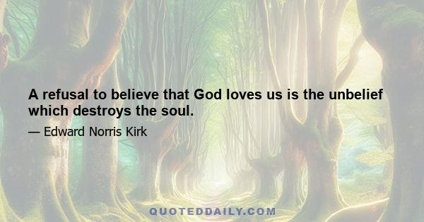 A refusal to believe that God loves us is the unbelief which destroys the soul.