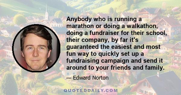 Anybody who is running a marathon or doing a walkathon, doing a fundraiser for their school, their company, by far it's guaranteed the easiest and most fun way to quickly set up a fundraising campaign and send it around 