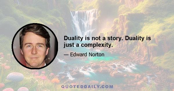 Duality is not a story. Duality is just a complexity.