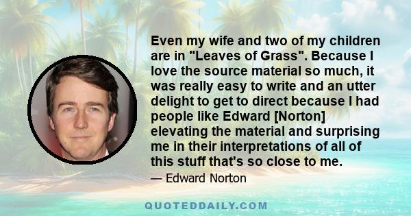 Even my wife and two of my children are in Leaves of Grass. Because I love the source material so much, it was really easy to write and an utter delight to get to direct because I had people like Edward [Norton]
