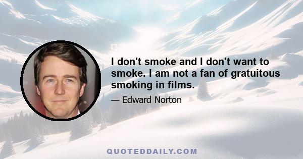 I don't smoke and I don't want to smoke. I am not a fan of gratuitous smoking in films.