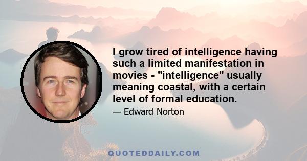 I grow tired of intelligence having such a limited manifestation in movies - intelligence usually meaning coastal, with a certain level of formal education.