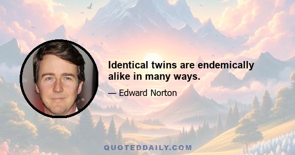 Identical twins are endemically alike in many ways.