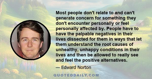 Most people don't relate to and can't generate concern for something they don't encounter personally or feel personally affected by. People have to have the palpable negatives in their lives dissected for them in ways