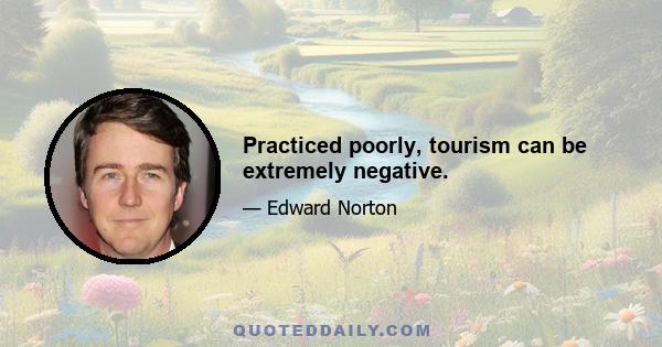 Practiced poorly, tourism can be extremely negative.