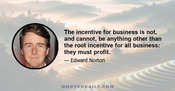 The incentive for business is not, and cannot, be anything other than the root incentive for all business: they must profit.